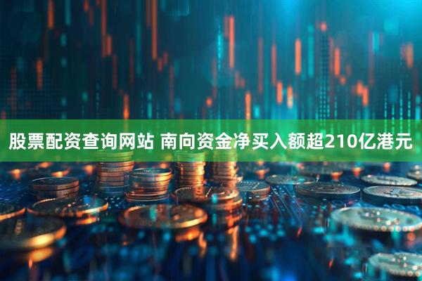 股票配资查询网站 南向资金净买入额超210亿港元