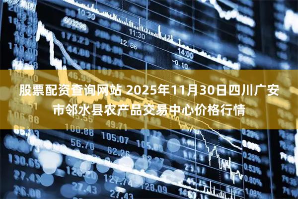 股票配资查询网站 2025年11月30日四川广安市邻水县农产品交易中心价格行情