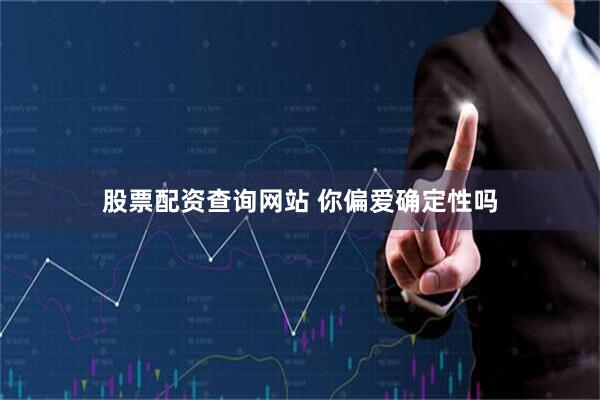 股票配资查询网站 你偏爱确定性吗