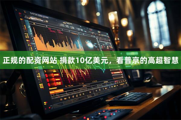正规的配资网站 捐款10亿美元，看普京的高超智慧