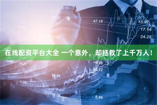 在线配资平台大全 一个意外，却拯救了上千万人！