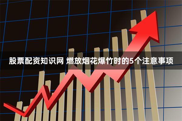 股票配资知识网 燃放烟花爆竹时的5个注意事项