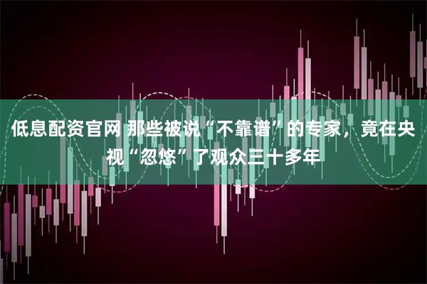 低息配资官网 那些被说“不靠谱”的专家，竟在央视“忽悠”了观众三十多年