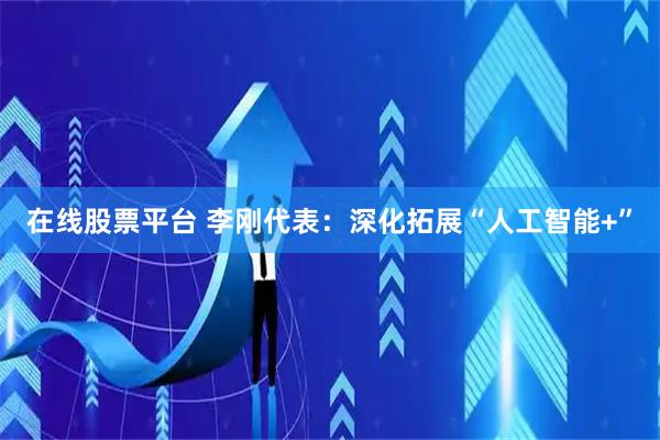 在线股票平台 李刚代表：深化拓展“人工智能+”
