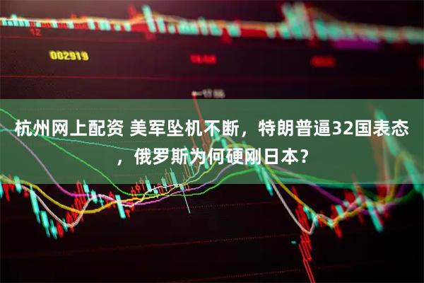 杭州网上配资 美军坠机不断，特朗普逼32国表态，俄罗斯为何硬刚日本？
