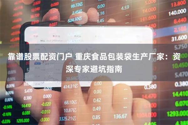 靠谱股票配资门户 重庆食品包装袋生产厂家：资深专家避坑指南