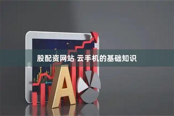 股配资网站 云手机的基础知识
